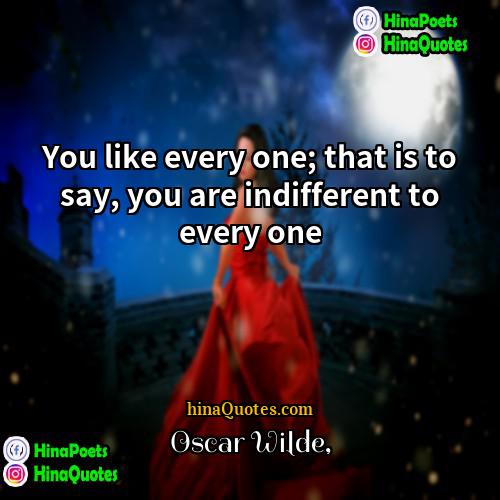 Oscar Wilde Quotes | You like every one; that is to